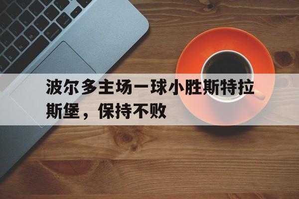 关于波尔多主场一球小胜斯特拉斯堡，保持不败的信息